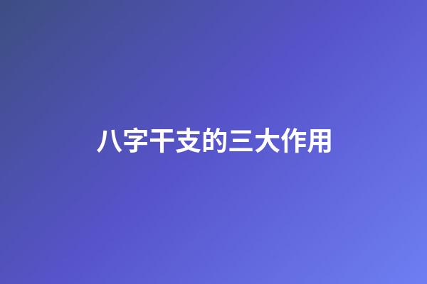 八字干支的三大作用