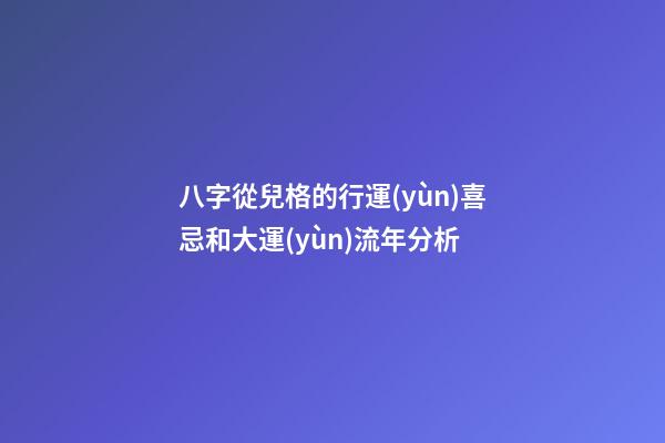 八字從兒格的行運(yùn)喜忌和大運(yùn)流年分析