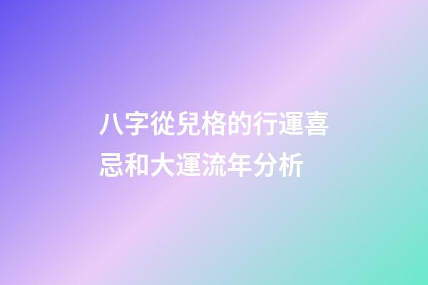 八字從兒格的行運喜忌和大運流年分析