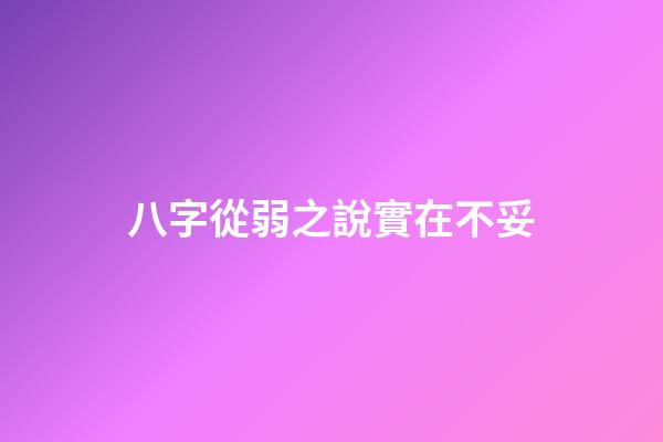 八字從弱之說實在不妥