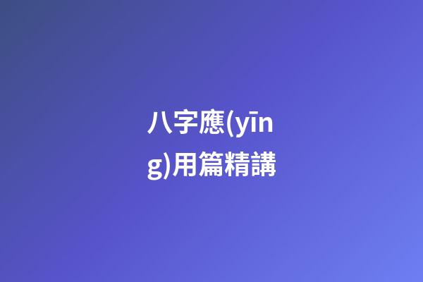 八字應(yīng)用篇精講