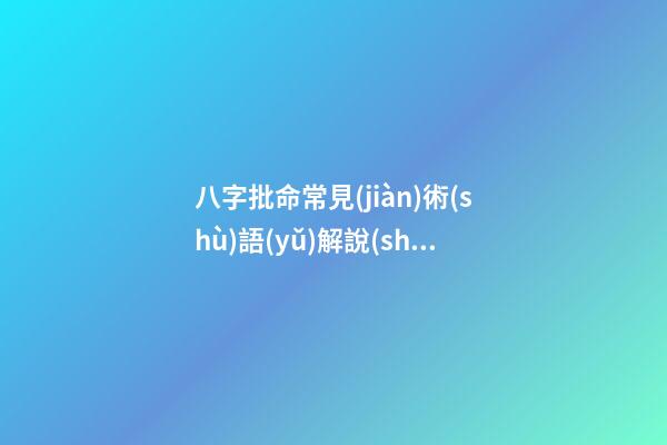 八字批命常見(jiàn)術(shù)語(yǔ)解說(shuō)