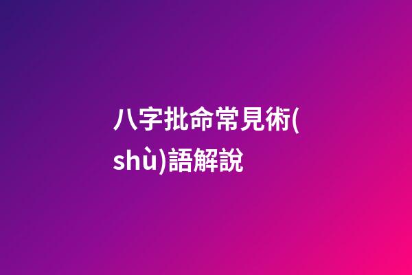 八字批命常見術(shù)語解說