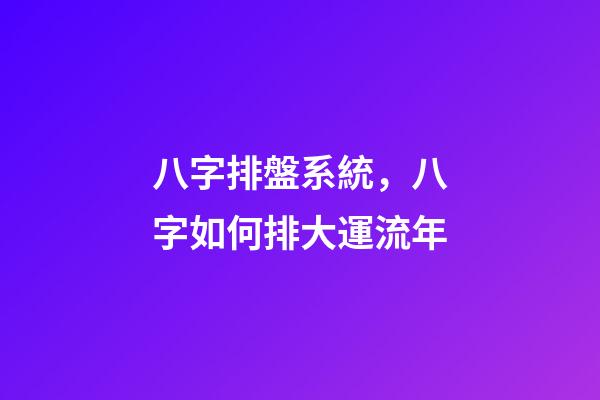 八字排盤系統，八字如何排大運流年-第1張-觀點-玄機派