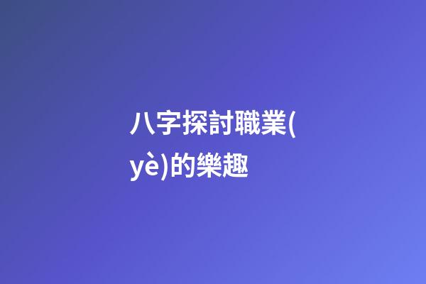 八字探討職業(yè)的樂趣