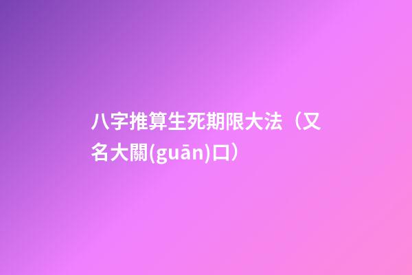 八字推算生死期限大法（又名大關(guān)口）