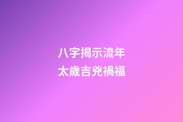 八字揭示流年太歲吉兇禍福