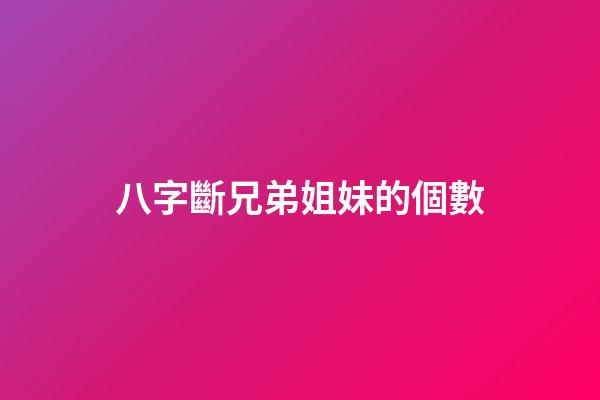 八字斷兄弟姐妹的個數