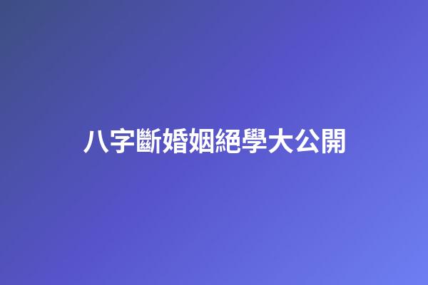 八字斷婚姻絕學大公開