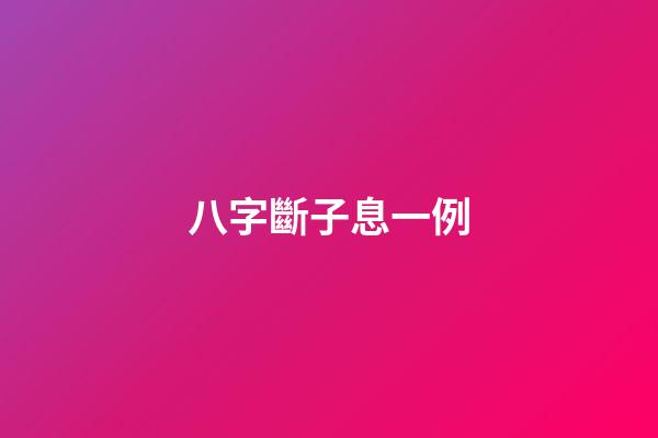 八字斷子息一例