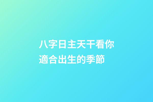 八字日主天干看你適合出生的季節