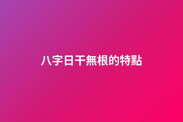 八字日干無根的特點