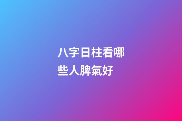 八字日柱看哪些人脾氣好