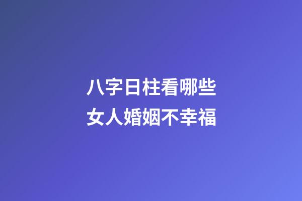 八字日柱看哪些女人婚姻不幸福