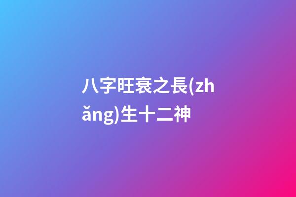 八字旺衰之長(zhǎng)生十二神