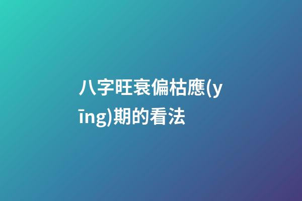 八字旺衰偏枯應(yīng)期的看法