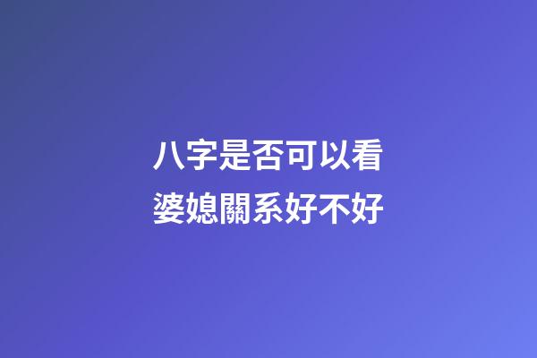 八字是否可以看婆媳關系好不好