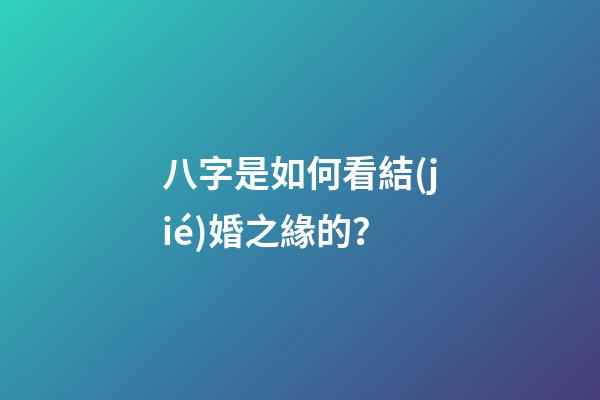 八字是如何看結(jié)婚之緣的？