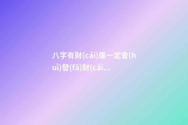 八字有財(cái)庫一定會(huì)發(fā)財(cái)嗎