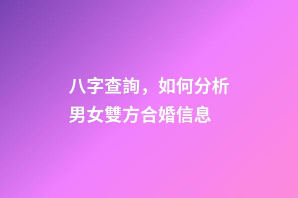 八字查詢，如何分析男女雙方合婚信息?