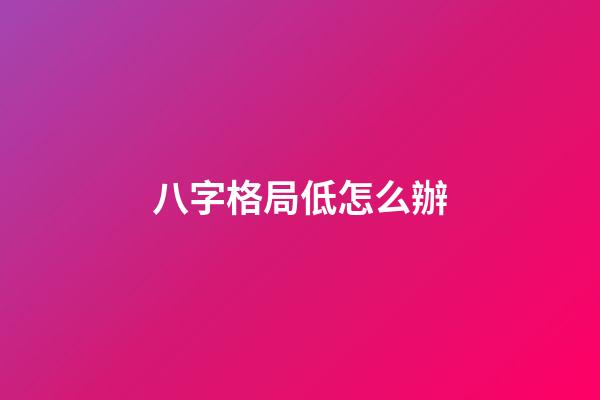 八字格局低怎么辦