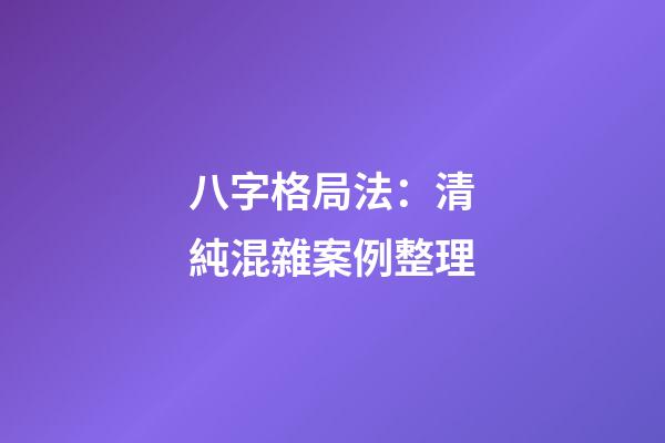 八字格局法：清純混雜案例整理