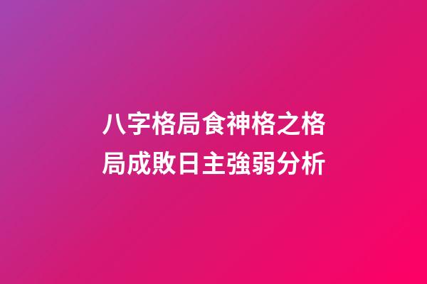 八字格局食神格之格局成敗日主強弱分析