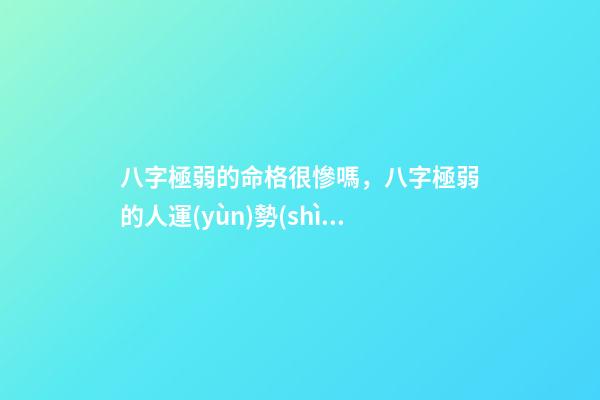 八字極弱的命格很慘嗎，八字極弱的人運(yùn)勢(shì)如何