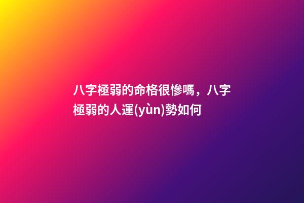 八字極弱的命格很慘嗎，八字極弱的人運(yùn)勢如何
