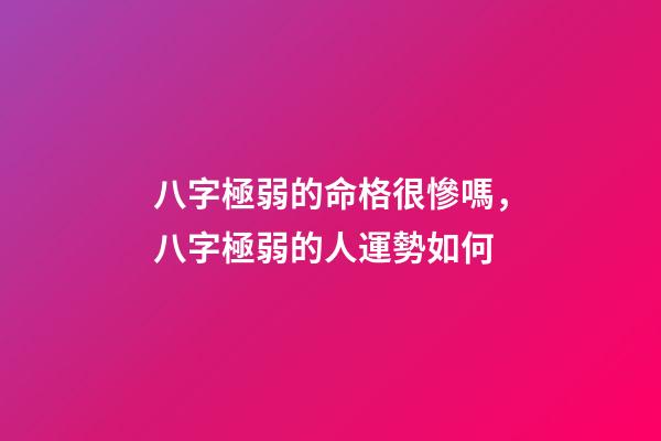八字極弱的命格很慘嗎，八字極弱的人運勢如何