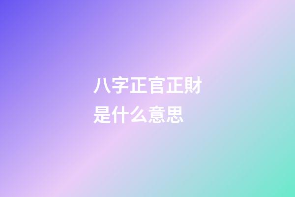 八字正官正財是什么意思