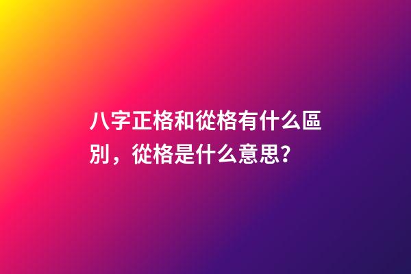 八字正格和從格有什么區別，從格是什么意思？