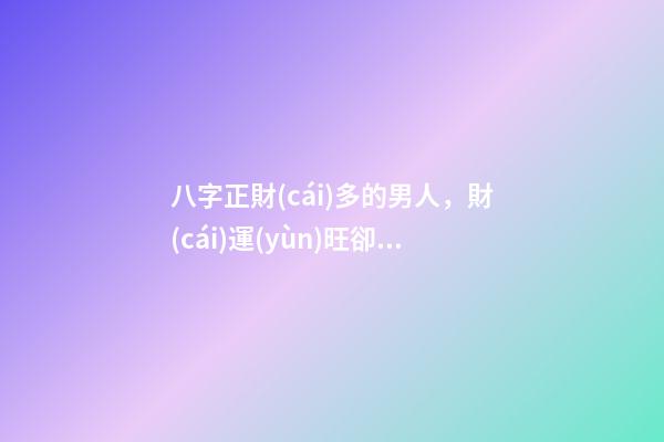 八字正財(cái)多的男人，財(cái)運(yùn)旺卻容易妻離子散