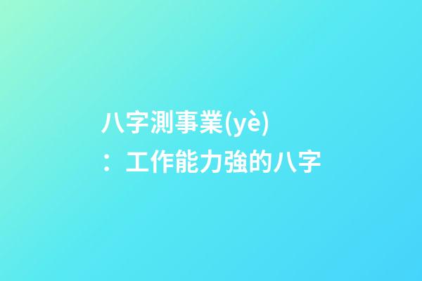 八字測事業(yè)：工作能力強的八字