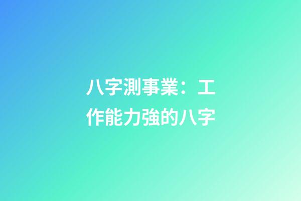 八字測事業：工作能力強的八字