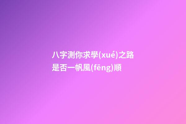 八字測你求學(xué)之路是否一帆風(fēng)順