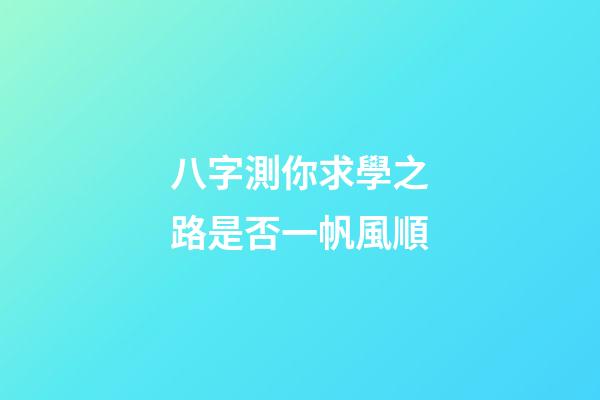 八字測你求學之路是否一帆風順