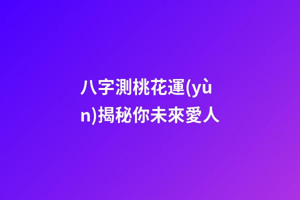 八字測桃花運(yùn)揭秘你未來愛人