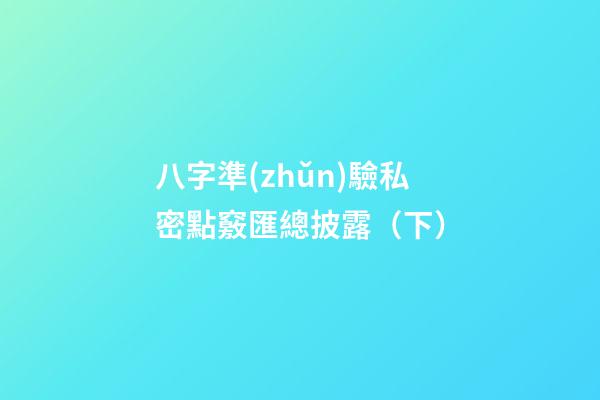 八字準(zhǔn)驗私密點竅匯總披露（下）