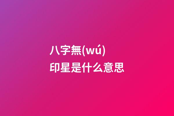 八字無(wú)印星是什么意思