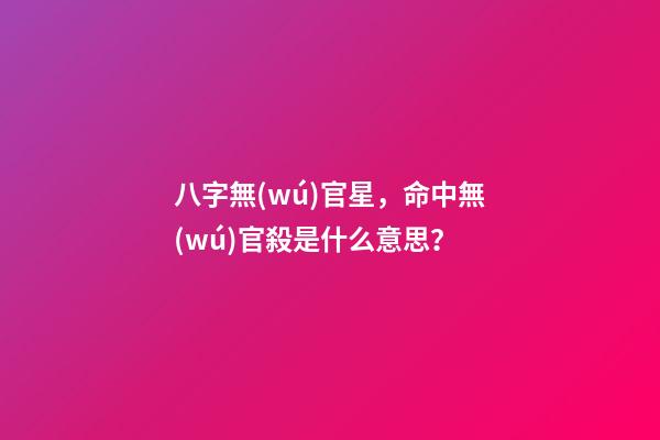 八字無(wú)官星，命中無(wú)官殺是什么意思？