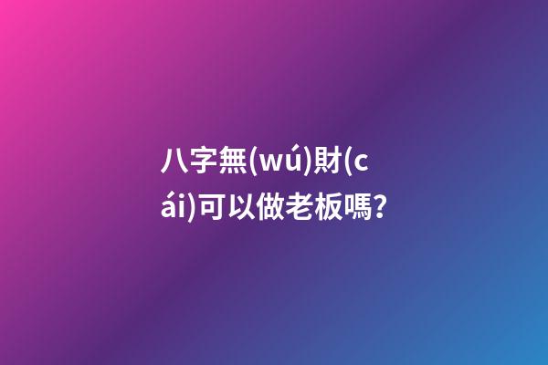 八字無(wú)財(cái)可以做老板嗎？