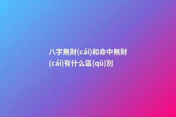 八字無財(cái)和命中無財(cái)有什么區(qū)別