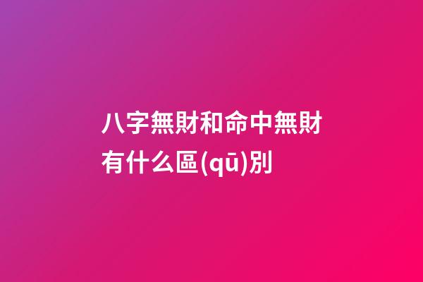 八字無財和命中無財有什么區(qū)別