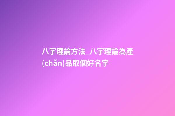 八字理論方法_八字理論為產(chǎn)品取個好名字