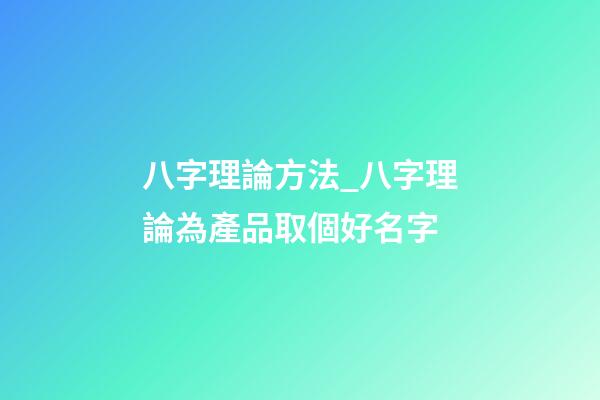 八字理論方法_八字理論為產品取個好名字-第1張-公司起名-玄機派
