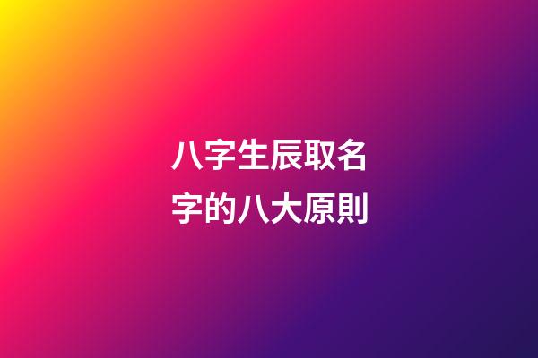 八字生辰取名字的八大原則