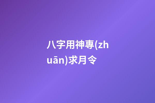 八字用神專(zhuān)求月令
