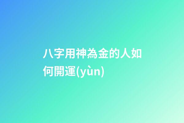 八字用神為金的人如何開運(yùn)