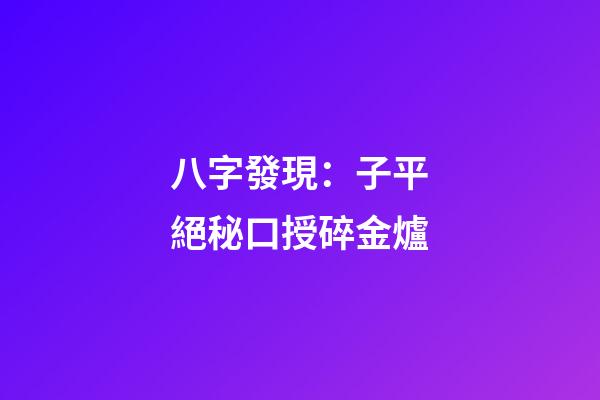 八字發現：子平絕秘口授碎金爐